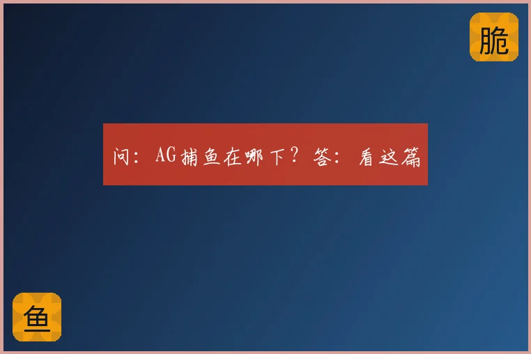 问：AG捕鱼在哪下？答：看这篇