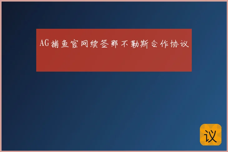 AG捕鱼官网续签那不勒斯合作协议